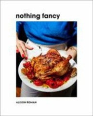 Nothing Fancy: Unfussy Food for Having People Over by Roman, Alison, hardcover,