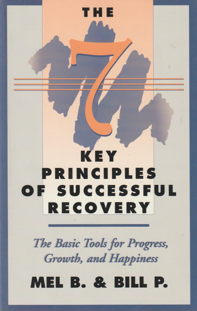 THE 7 KEY PRINCIPLES OF SUCCESSFUL RECOVERY, Mel B., Bill P Alcoholics Anonymous