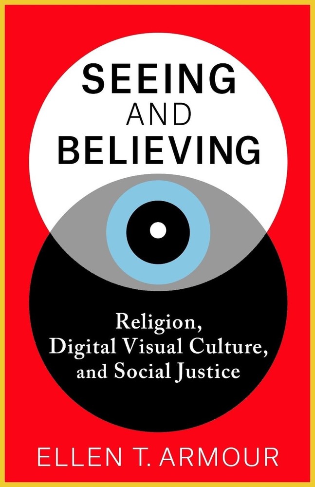 Seeing and Believing: Religion, Digital Visual Culture, and Social Justice by El