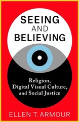 Seeing and Believing: Religion, Digital Visual Culture, and Social Justice by El