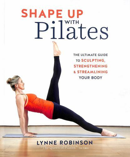Shape Up With Pilates: The Ultimate Guide to Sculpting, Strengthening and Strea