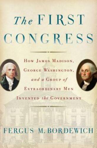 The First Congress: How James Madison, George Washington, and a Grou – VERY GOOD