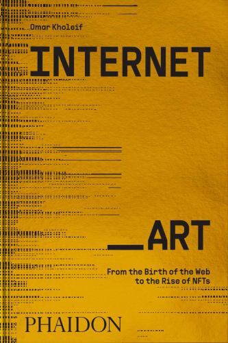 Internet_Art: From the Birth of the Web to the Rise of NFTs, Kholeif, Omar, 9781
