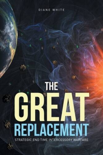 The Great Replacement: Strategic End Time Intercessory Warfare – GOOD