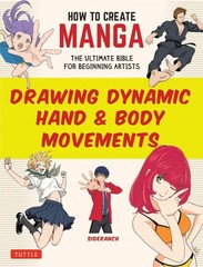 How to Create Manga: Drawing Dynamic Hand & Body Movements: The Ultimate Bible f