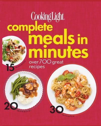 Cooking Light Complete Meals in Minutes: Over 700 Great Recipes, Editors of Cook