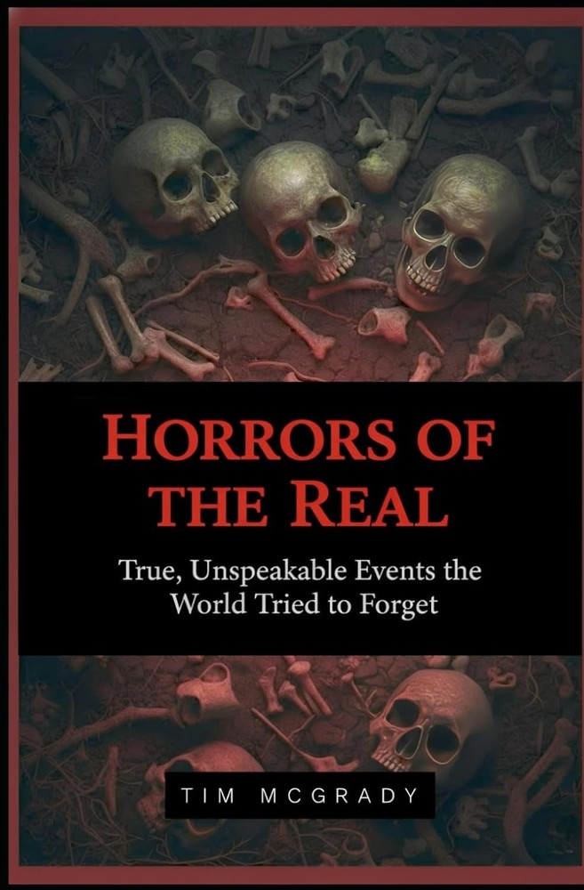 HORRORS OF THE REAL: True, Unspeakable Events the World Tried to Forget
