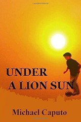 UNDER A LION SUN: CHILHOOD DAYS OF JOY AND SORROW IN OLD By Michael Caputo *NEW*