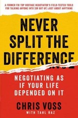 Never Split the Difference : Negotiating As If Your Life Depended on It by Chris