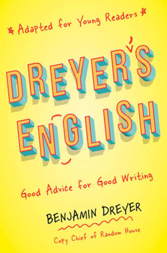Dreyer’s English (Adapted for Young Readers): Good Advice for Good Writing: New