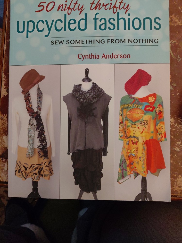 50 Nifty Thrifty Upcycled Fashions: Sew Something from Nothing by Cynthia Anders