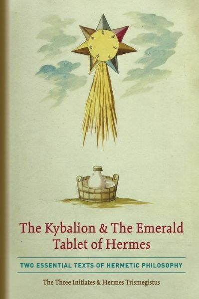The Kybalion & The Emerald Tablet Of Hermes: Two Essential Texts Of Hermeti…