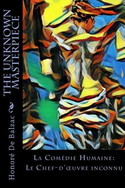 The Unknown Masterpiece: La Com?Die Humaine: Le Chef-D’oeuvre Inconnu