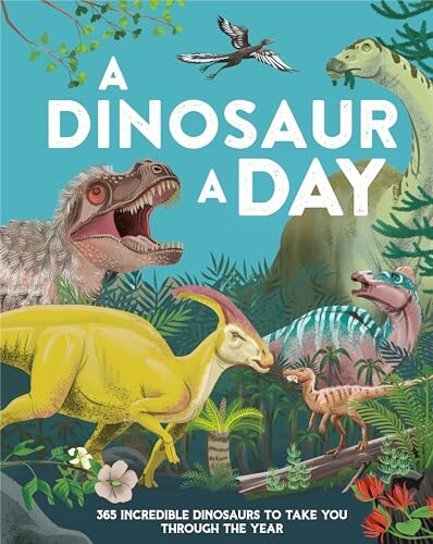 Dinosaur a Day : 365 Incredible Dinosaurs to Take You Through the Year (HC)
