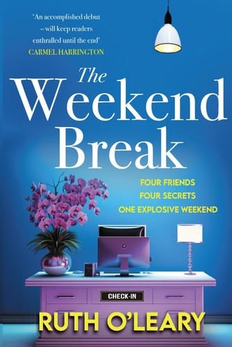 The Weekend Break: Four Friends, Four Secrets, One Explosive Weekend, O’Leary, R