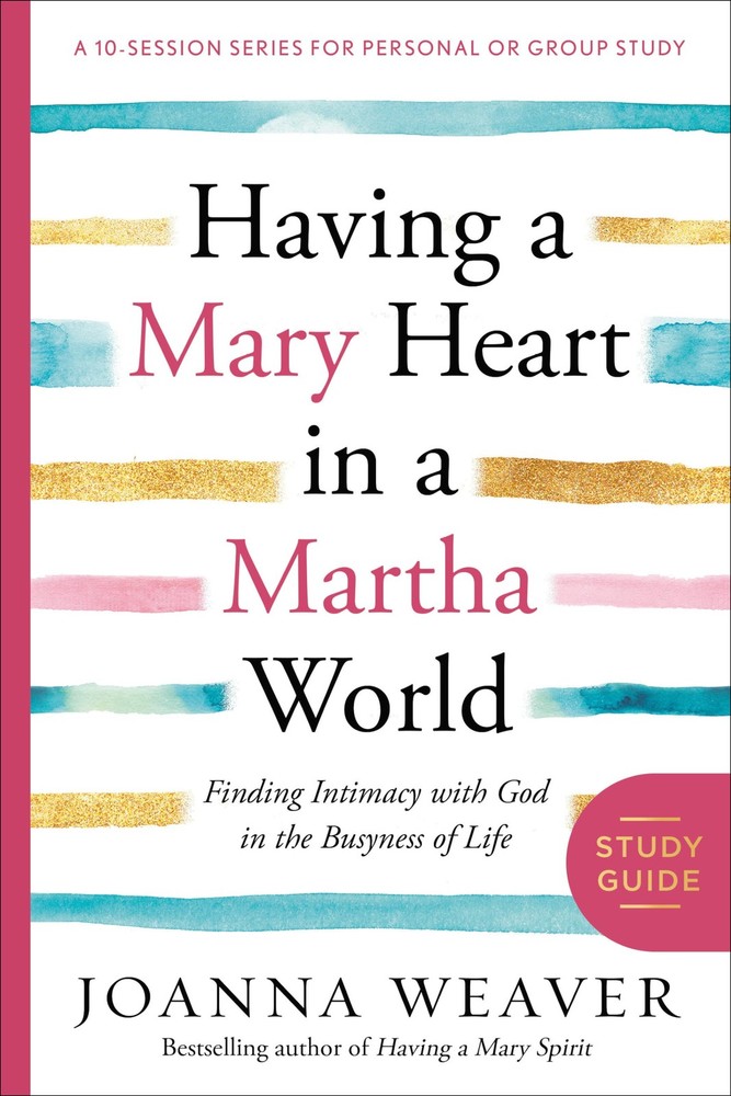 Having a Mary Heart in a Martha World Study Guide: Finding Intimacy with God…