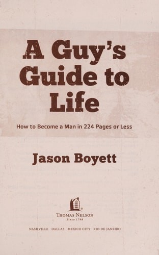 A Guy’s Guide to Life: How to Become a Man in 224 Pages or Less by Boyett, Jason