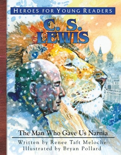 C.S. LEWIS: THE MAN WHO GAVE US NARNIA (HEROES FOR YOUNG By Renee Taft Meloche