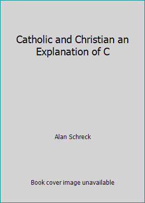Catholic and Christian an Explanation of C by Alan Schreck