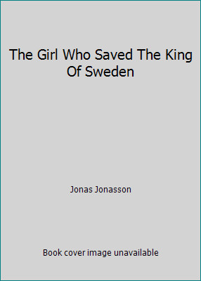 The Girl Who Saved The King Of Sweden by Jonas Jonasson