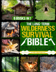 The Long-Term Wilderness Survival Bible: the Ultimate Guide to Survive in Any Ex