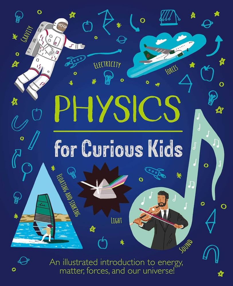 Physics for Curious Kids: an Illustrated Introduction to Energy, Matter, Forces,