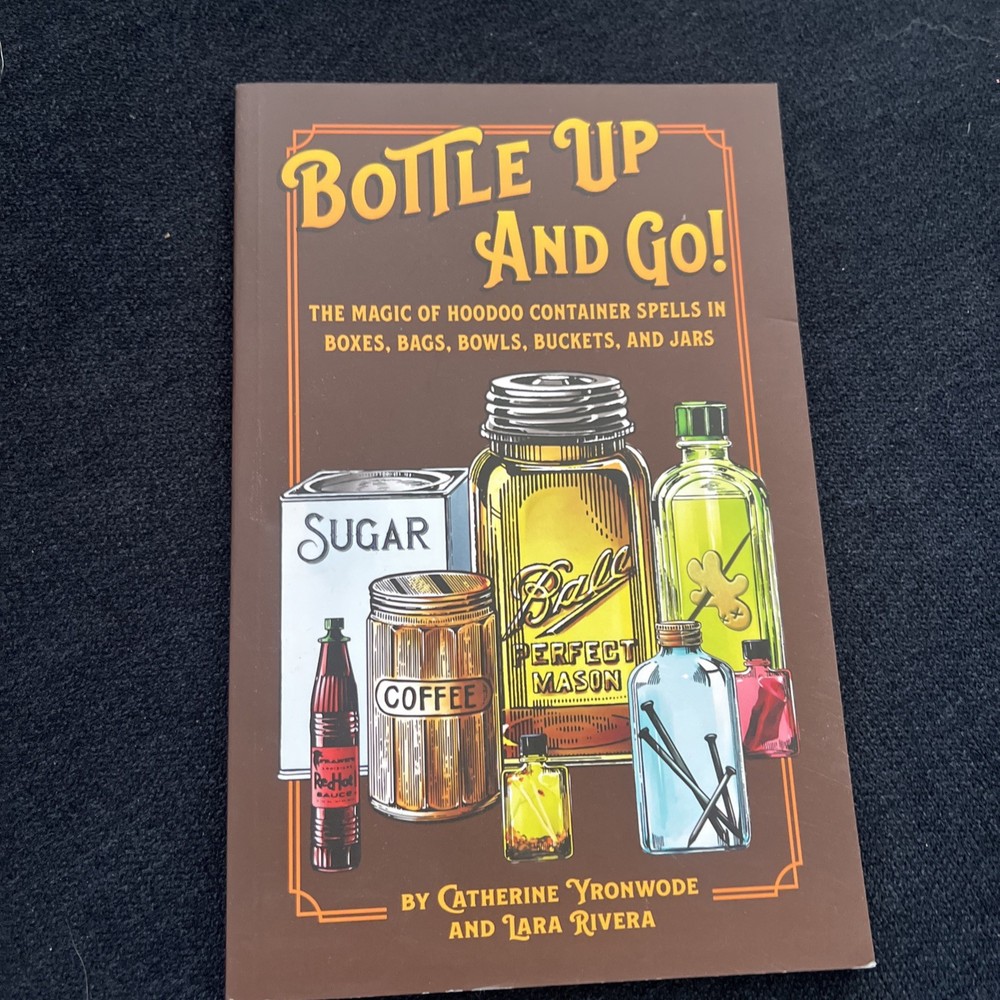 Bottle Up and Go! The Magic of Hoodoo Container Spells in Boxes, Jars, Bags, Bow