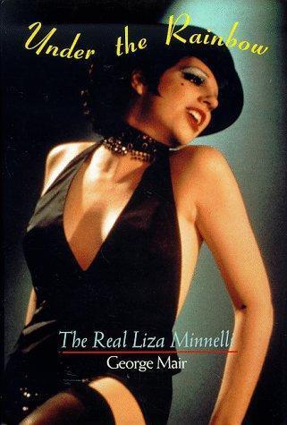 Under the Rainbow: The Real Liza Minnelli by George Mair