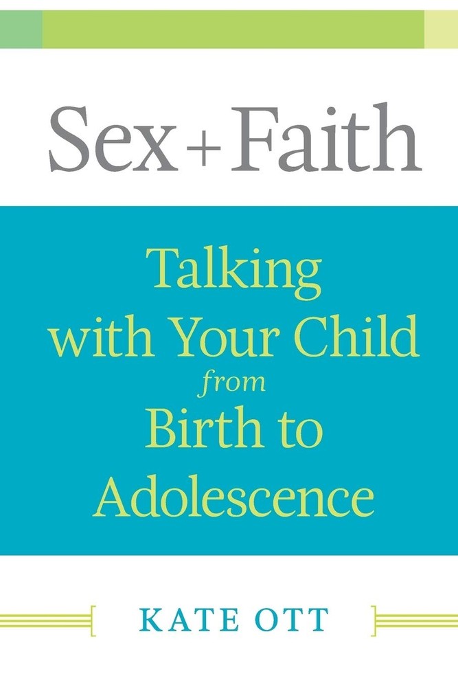 Sex + Faith: Talking with Your Child from Birth to Adolescence by Kate Ott