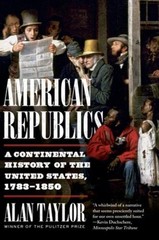 American Republics: A Continental History of the United States, 1783-1850 by Ala