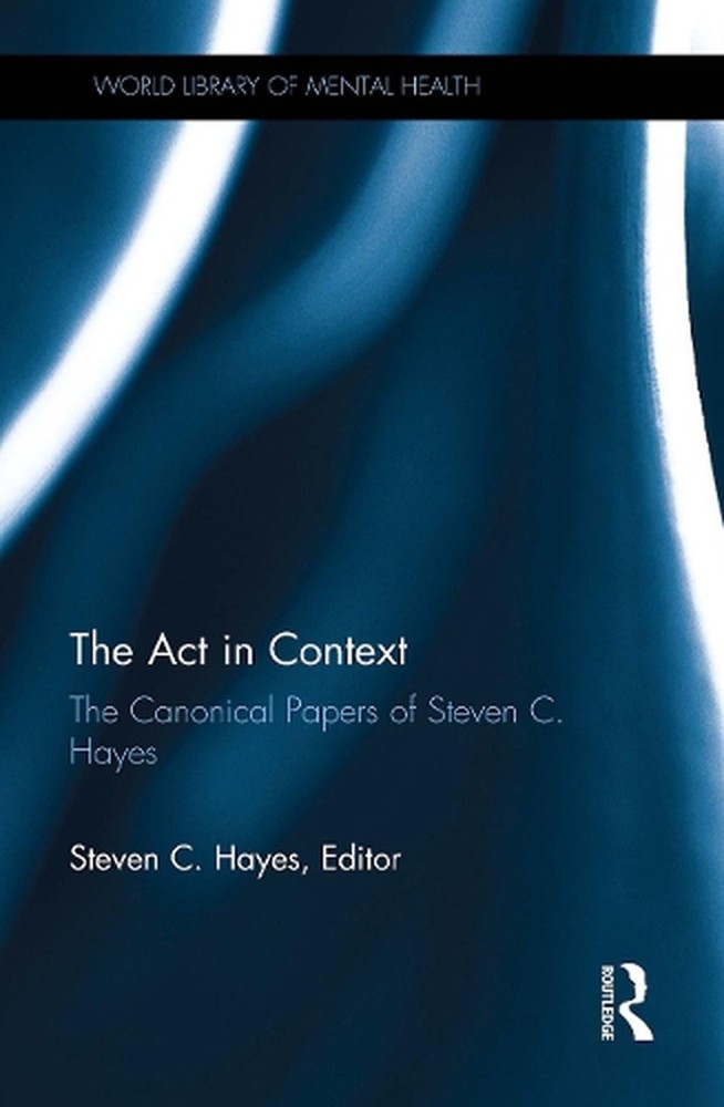 The Act in Context: The Canonical Papers of Steven C. Hayes by Steven C. Hayes P