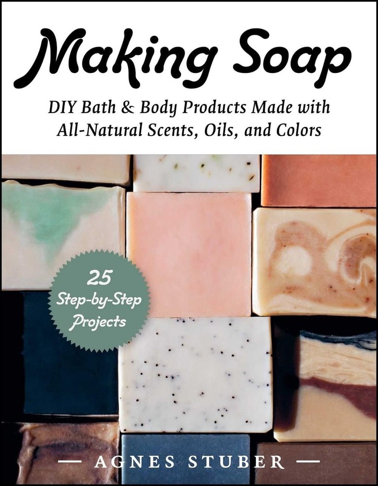 Making Soap: DIY Bath & Body Products Made with All-Natural Scents, Oils, and Co
