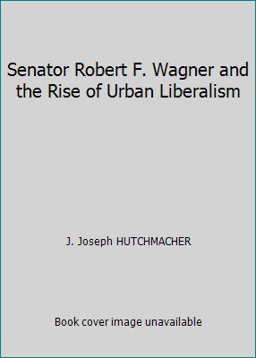 Senator Robert F. Wagner and the Rise of Urban Liberalism