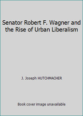 Senator Robert F. Wagner and the Rise of Urban Liberalism