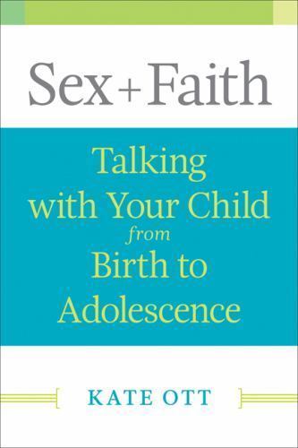 Sex + Faith: Talking with Your Child from Birth to Adolescence by Ott, Kate
