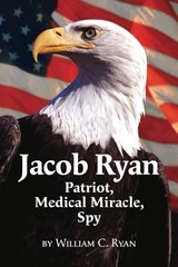 JACOB RYAN: PATRIOT, MEDICAL MIRACLE, SPY By William C. Ryan **BRAND NEW**