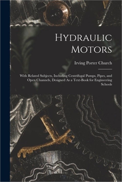 Hydraulic Motors: With Related Subjects, Including Centrifugal Pumps, Pipes, and