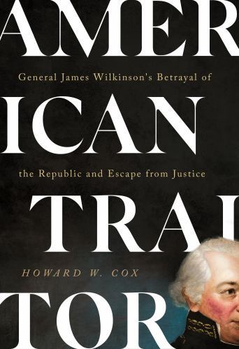 American Traitor: General James Wilkinson’s Betrayal of the Republic and Escape
