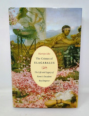 Crimes of Elagabalus : The Life and Legacy of Rome’s Decadent Boy Emperor HC