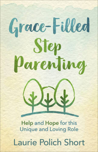 Grace-Filled Stepparenting: Help and Hope for This Unique and Loving Role – GOOD