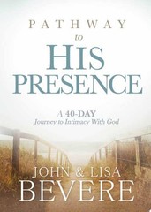 Pathway to His Presence: A 40-Day Journey to Intimacy With God, Bevere, John and