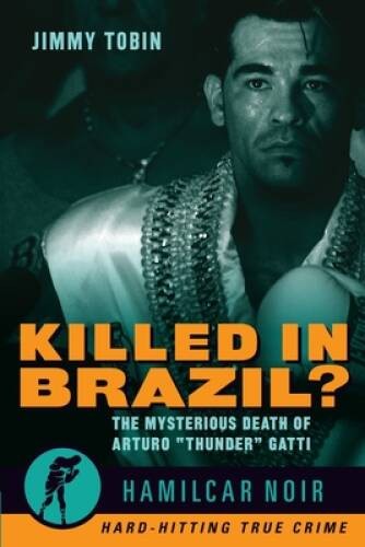 Killed in Brazil: The Mysterious Death of Arturo Thunder Gatti (H – VERY GOOD