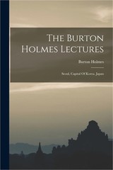 The Burton Holmes Lectures: Seoul, Capital Of Korea. Japan (Paperback or Softbac