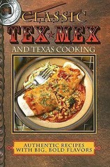Classic Tex-Mex and Texas Cooking: Authentic Recipes with Big, Bold Flavors