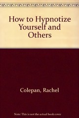 How to Hypnotize Yourself and Others: Techniques for Solving Ov