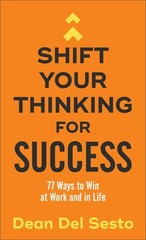 Shift Your Thinking for Success: 77 Ways to Win at Work and in Li