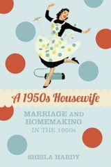 A 1950s Housewife: Marriage and Homemaking in the 1950s by Hardy, Sheila Book