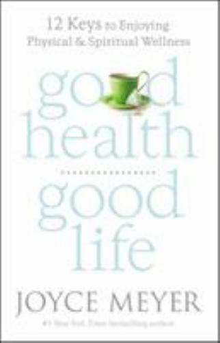Good Health, Good Life: 12 Keys to Enjoying Physical and Spiritual Wellness