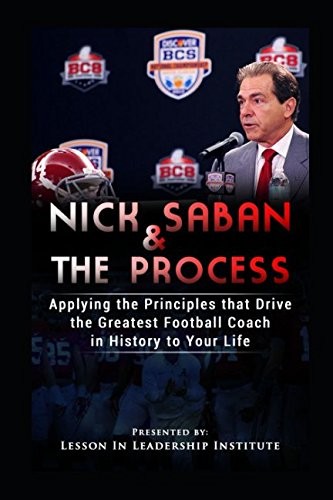 Nick Saban and The Process: Applying the Principles that Drive the Greatest