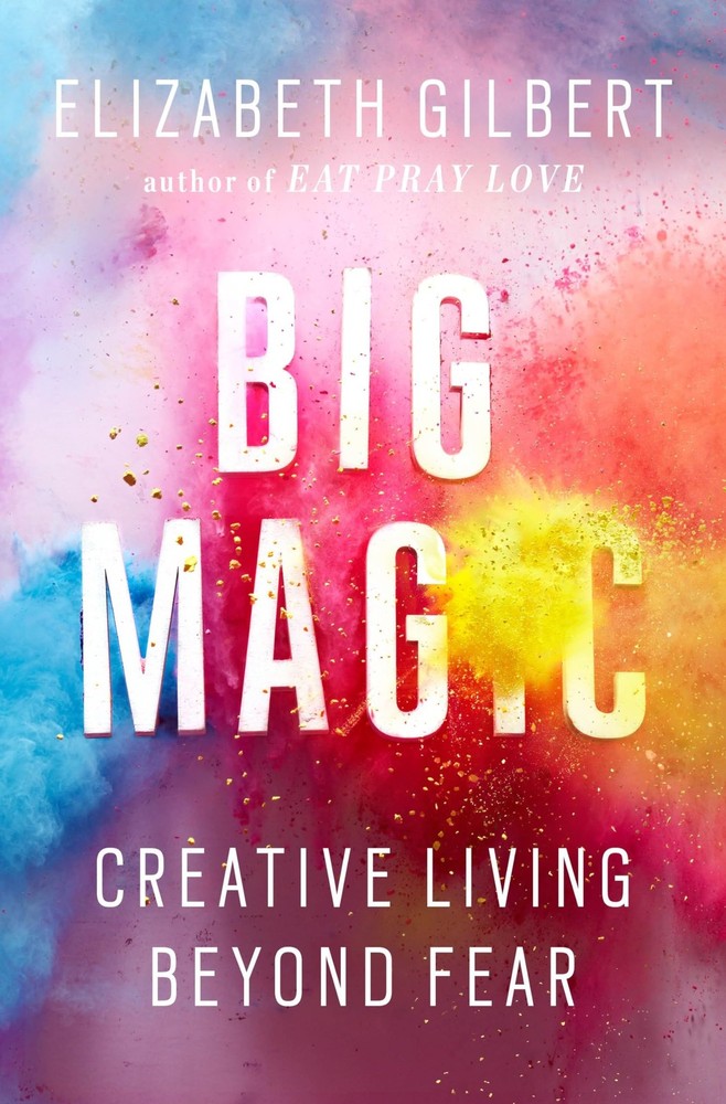 Big Magic: Creative Living Beyond Fear – hardcover Gilbert, Elizabeth